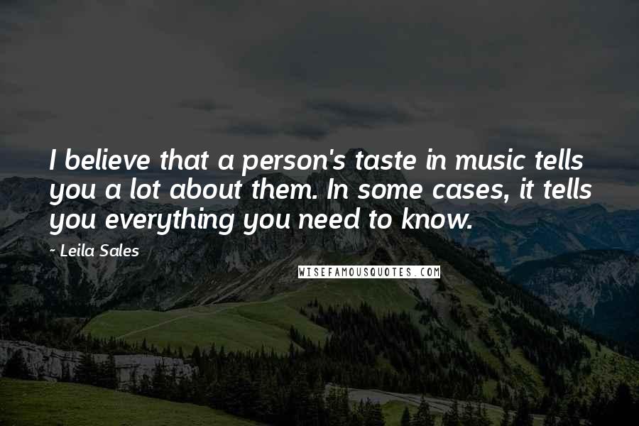 Leila Sales Quotes: I believe that a person's taste in music tells you a lot about them. In some cases, it tells you everything you need to know.