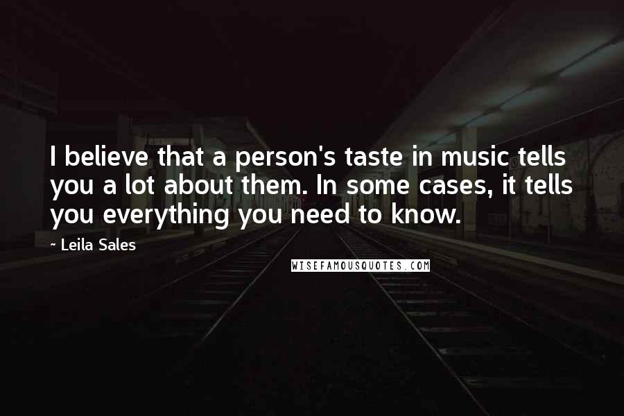 Leila Sales Quotes: I believe that a person's taste in music tells you a lot about them. In some cases, it tells you everything you need to know.