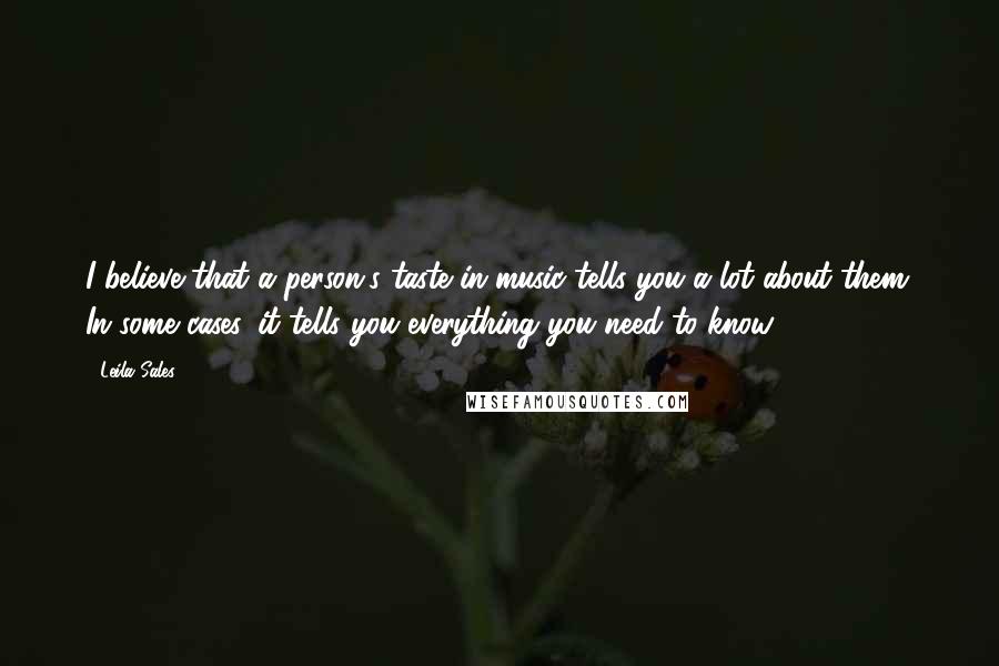 Leila Sales Quotes: I believe that a person's taste in music tells you a lot about them. In some cases, it tells you everything you need to know.