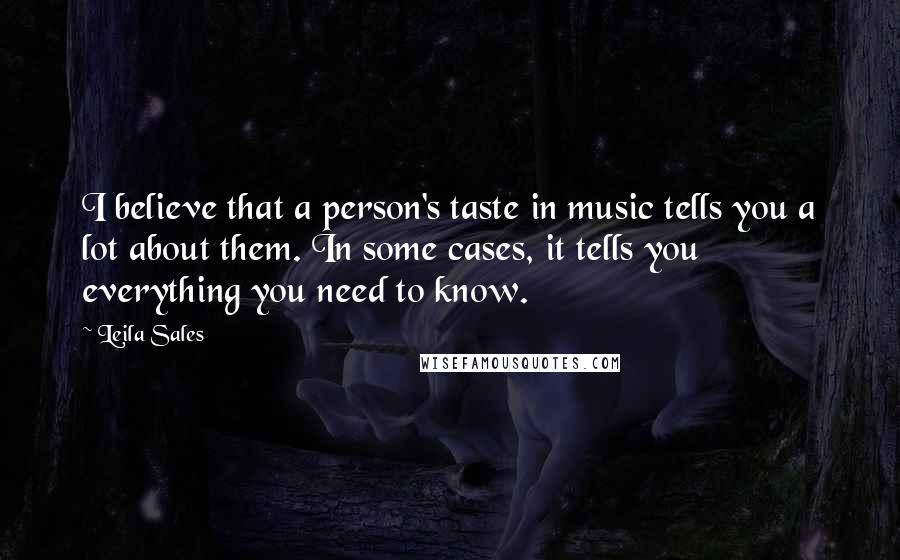 Leila Sales Quotes: I believe that a person's taste in music tells you a lot about them. In some cases, it tells you everything you need to know.