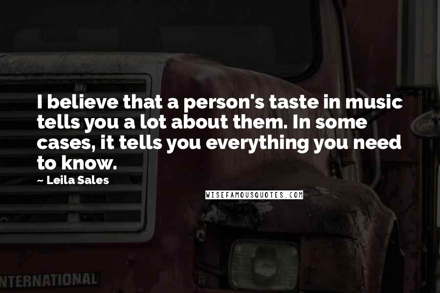 Leila Sales Quotes: I believe that a person's taste in music tells you a lot about them. In some cases, it tells you everything you need to know.