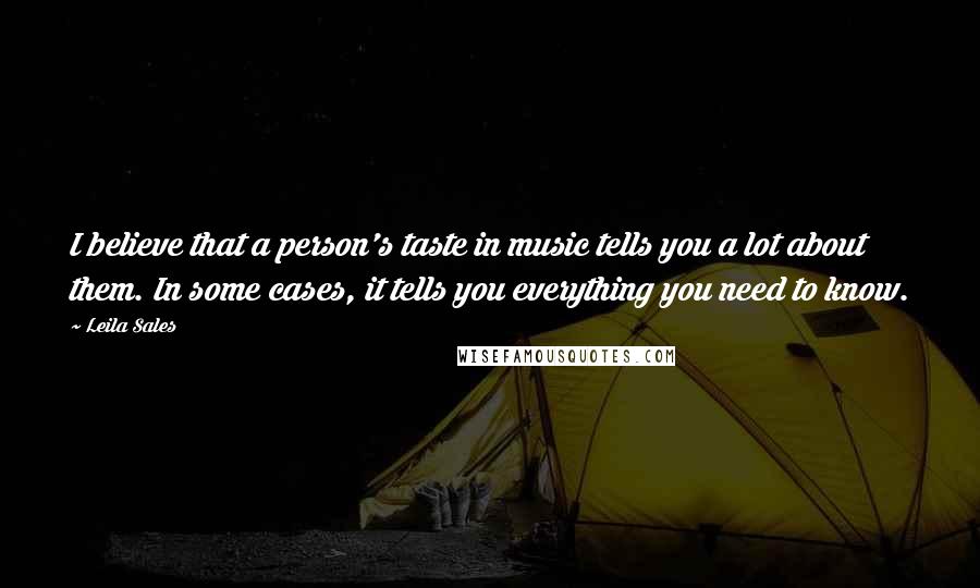 Leila Sales Quotes: I believe that a person's taste in music tells you a lot about them. In some cases, it tells you everything you need to know.