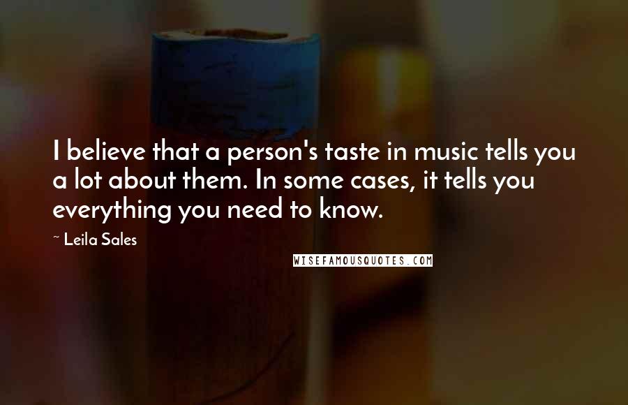 Leila Sales Quotes: I believe that a person's taste in music tells you a lot about them. In some cases, it tells you everything you need to know.