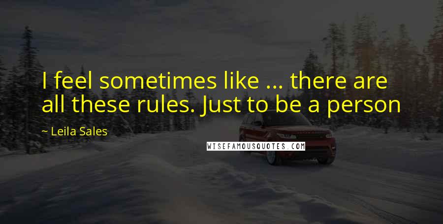 Leila Sales Quotes: I feel sometimes like ... there are all these rules. Just to be a person