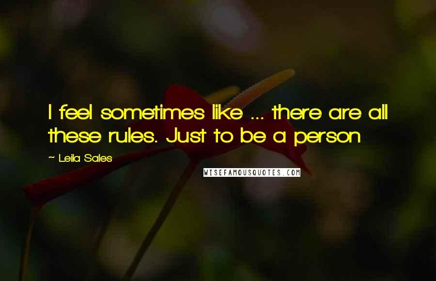 Leila Sales Quotes: I feel sometimes like ... there are all these rules. Just to be a person