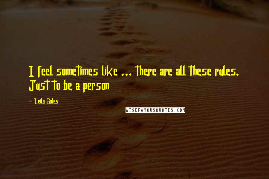 Leila Sales Quotes: I feel sometimes like ... there are all these rules. Just to be a person