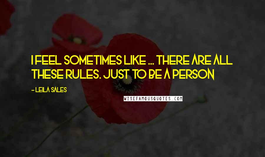 Leila Sales Quotes: I feel sometimes like ... there are all these rules. Just to be a person