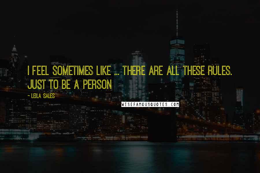 Leila Sales Quotes: I feel sometimes like ... there are all these rules. Just to be a person
