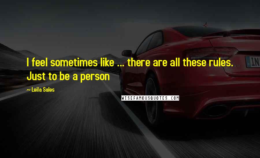 Leila Sales Quotes: I feel sometimes like ... there are all these rules. Just to be a person