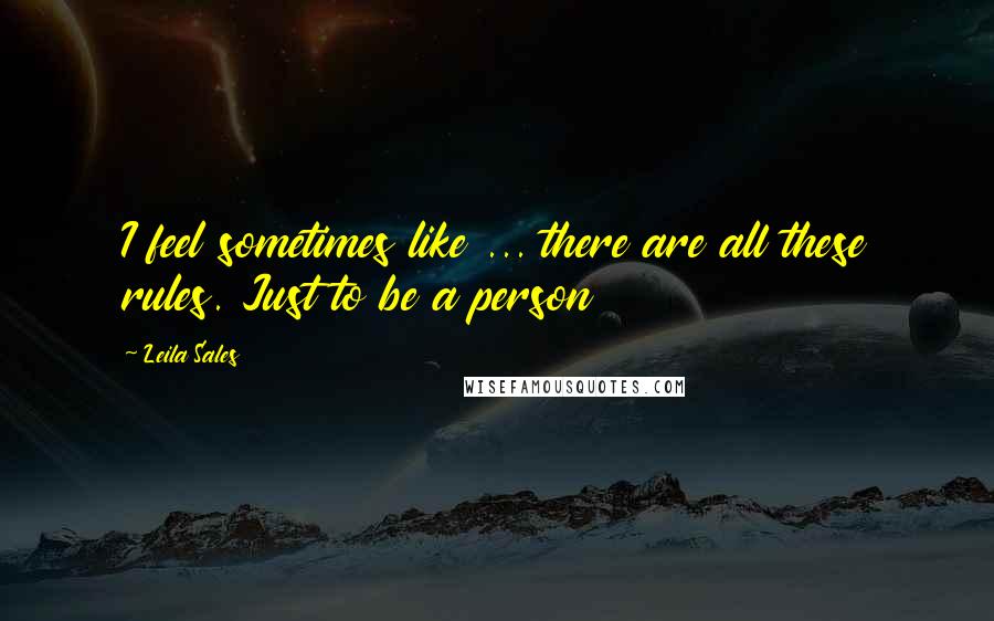 Leila Sales Quotes: I feel sometimes like ... there are all these rules. Just to be a person