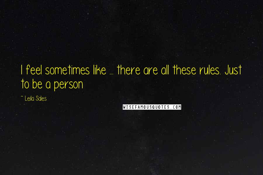 Leila Sales Quotes: I feel sometimes like ... there are all these rules. Just to be a person