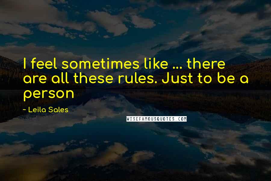 Leila Sales Quotes: I feel sometimes like ... there are all these rules. Just to be a person