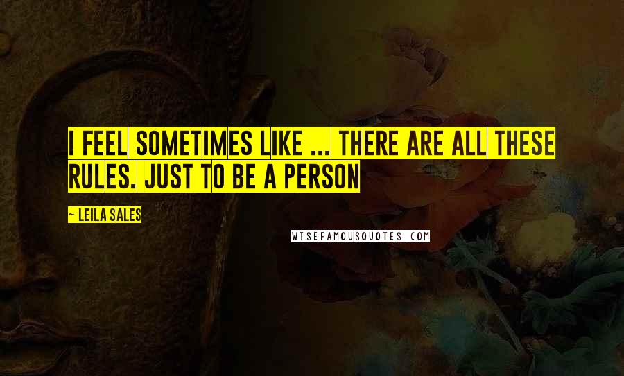 Leila Sales Quotes: I feel sometimes like ... there are all these rules. Just to be a person