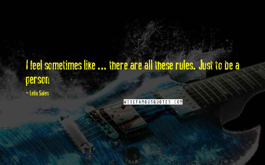 Leila Sales Quotes: I feel sometimes like ... there are all these rules. Just to be a person