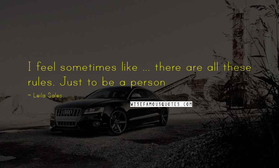 Leila Sales Quotes: I feel sometimes like ... there are all these rules. Just to be a person