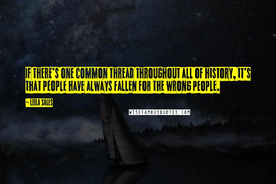 Leila Sales Quotes: If there's one common thread throughout all of history, it's that people have always fallen for the wrong people.