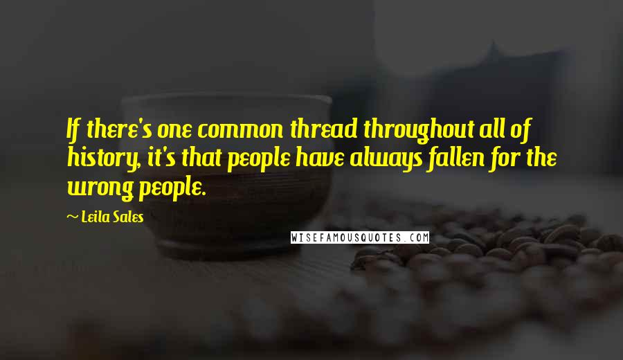 Leila Sales Quotes: If there's one common thread throughout all of history, it's that people have always fallen for the wrong people.