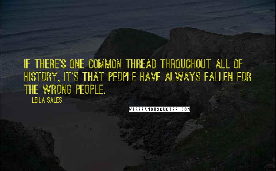 Leila Sales Quotes: If there's one common thread throughout all of history, it's that people have always fallen for the wrong people.