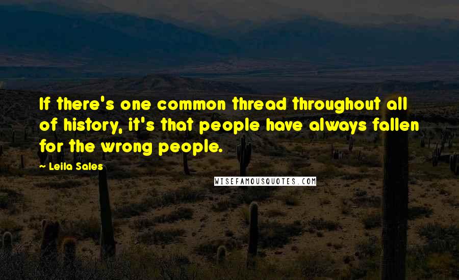 Leila Sales Quotes: If there's one common thread throughout all of history, it's that people have always fallen for the wrong people.