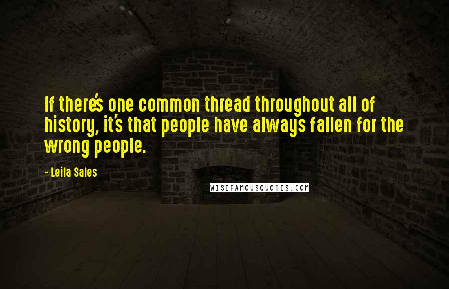 Leila Sales Quotes: If there's one common thread throughout all of history, it's that people have always fallen for the wrong people.