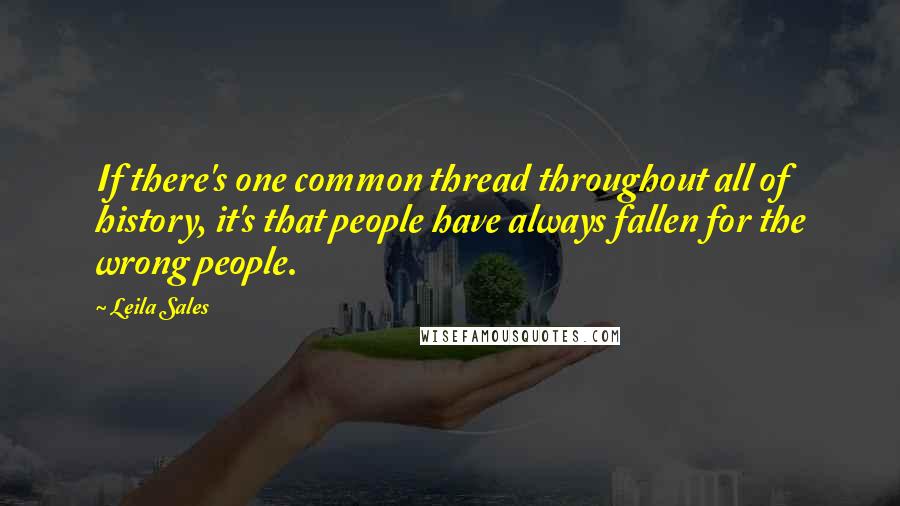 Leila Sales Quotes: If there's one common thread throughout all of history, it's that people have always fallen for the wrong people.