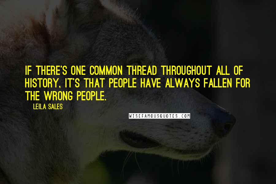 Leila Sales Quotes: If there's one common thread throughout all of history, it's that people have always fallen for the wrong people.