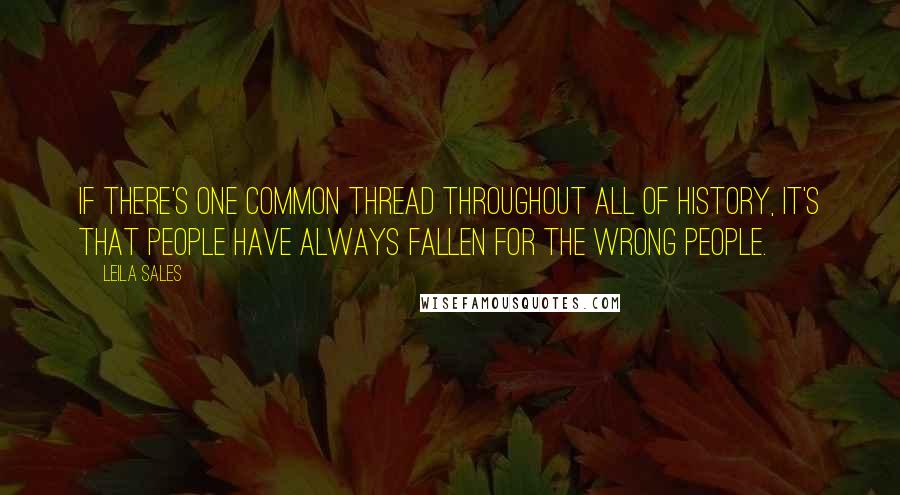 Leila Sales Quotes: If there's one common thread throughout all of history, it's that people have always fallen for the wrong people.