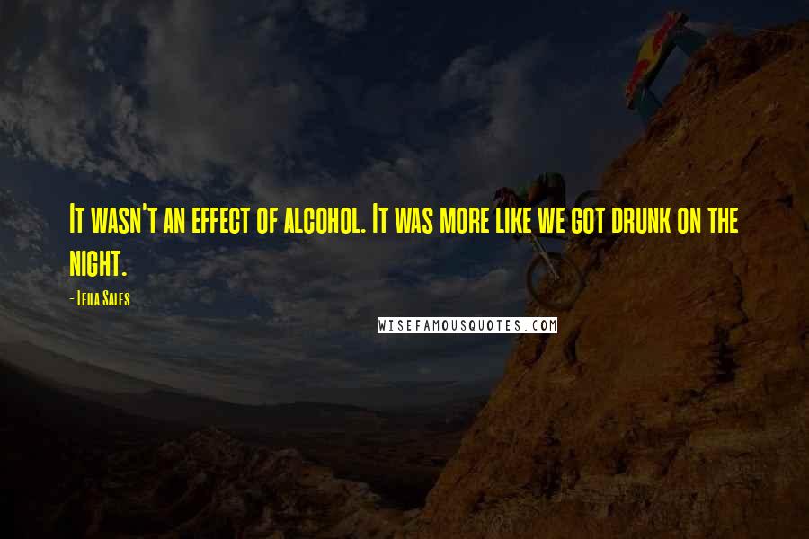 Leila Sales Quotes: It wasn't an effect of alcohol. It was more like we got drunk on the night.