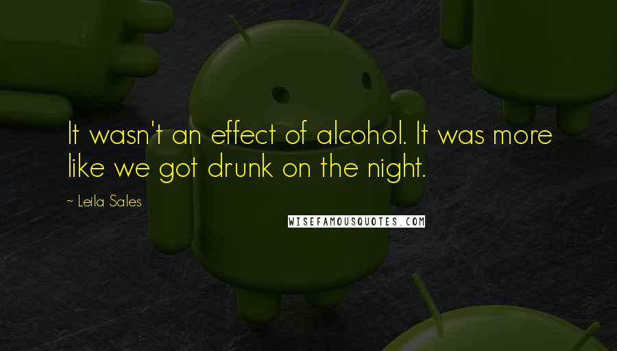 Leila Sales Quotes: It wasn't an effect of alcohol. It was more like we got drunk on the night.