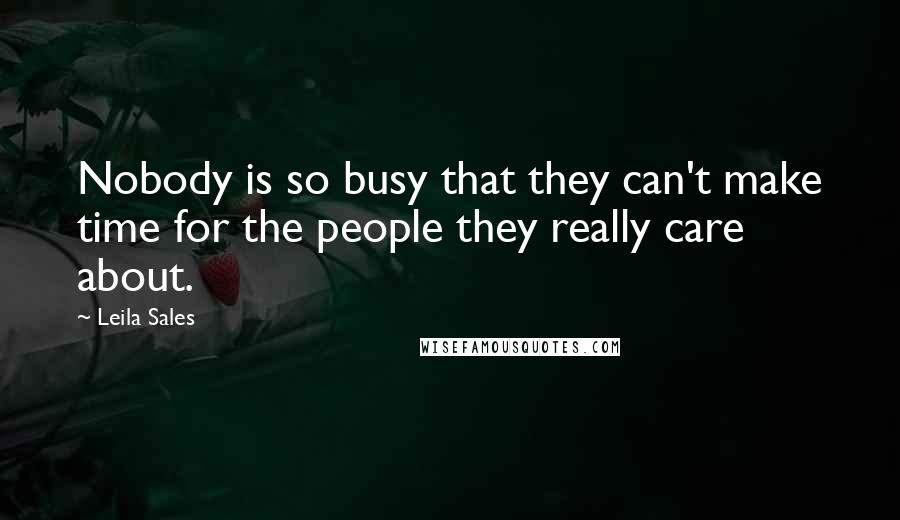 Leila Sales Quotes: Nobody is so busy that they can't make time for the people they really care about.