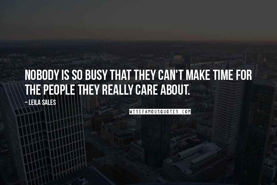 Leila Sales Quotes: Nobody is so busy that they can't make time for the people they really care about.