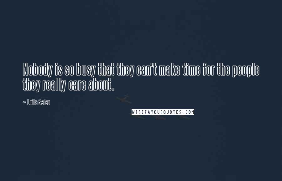 Leila Sales Quotes: Nobody is so busy that they can't make time for the people they really care about.