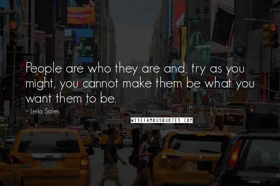 Leila Sales Quotes: People are who they are and, try as you might, you cannot make them be what you want them to be.