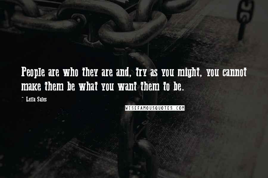 Leila Sales Quotes: People are who they are and, try as you might, you cannot make them be what you want them to be.