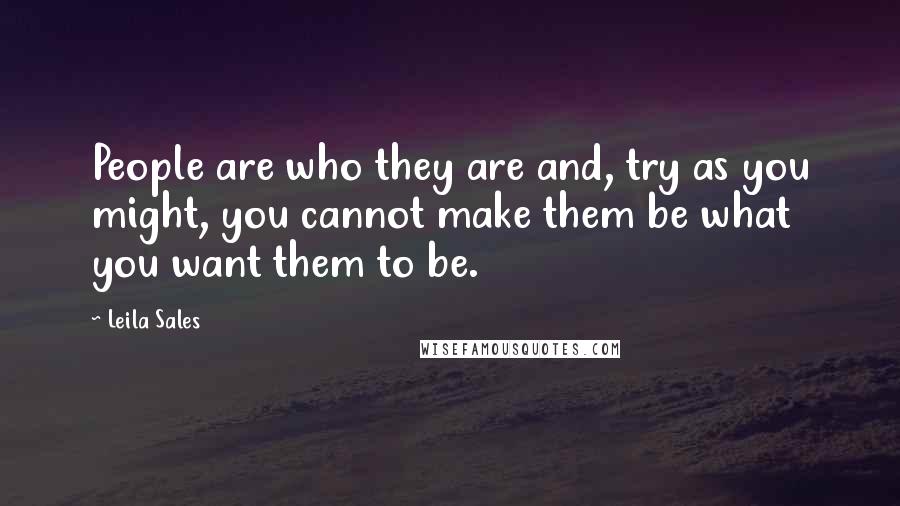 Leila Sales Quotes: People are who they are and, try as you might, you cannot make them be what you want them to be.