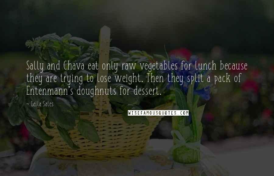 Leila Sales Quotes: Sally and Chava eat only raw vegetables for lunch because they are trying to lose weight. Then they split a pack of Entenmann's doughnuts for dessert.