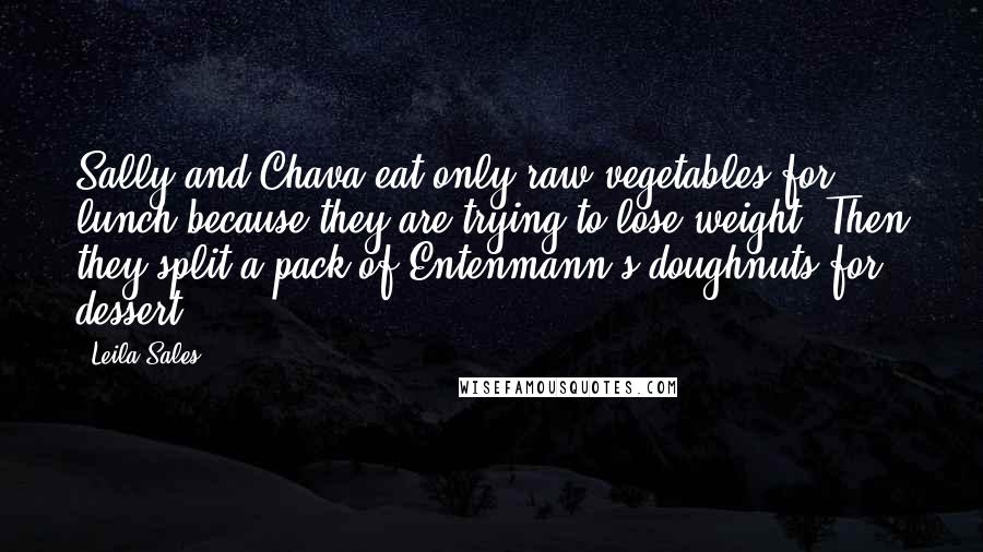 Leila Sales Quotes: Sally and Chava eat only raw vegetables for lunch because they are trying to lose weight. Then they split a pack of Entenmann's doughnuts for dessert.