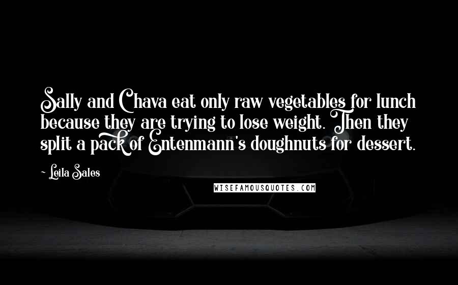 Leila Sales Quotes: Sally and Chava eat only raw vegetables for lunch because they are trying to lose weight. Then they split a pack of Entenmann's doughnuts for dessert.