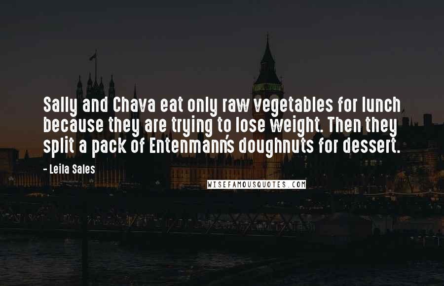 Leila Sales Quotes: Sally and Chava eat only raw vegetables for lunch because they are trying to lose weight. Then they split a pack of Entenmann's doughnuts for dessert.
