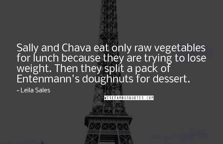 Leila Sales Quotes: Sally and Chava eat only raw vegetables for lunch because they are trying to lose weight. Then they split a pack of Entenmann's doughnuts for dessert.
