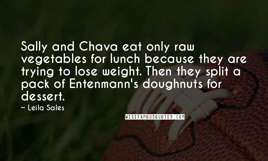 Leila Sales Quotes: Sally and Chava eat only raw vegetables for lunch because they are trying to lose weight. Then they split a pack of Entenmann's doughnuts for dessert.