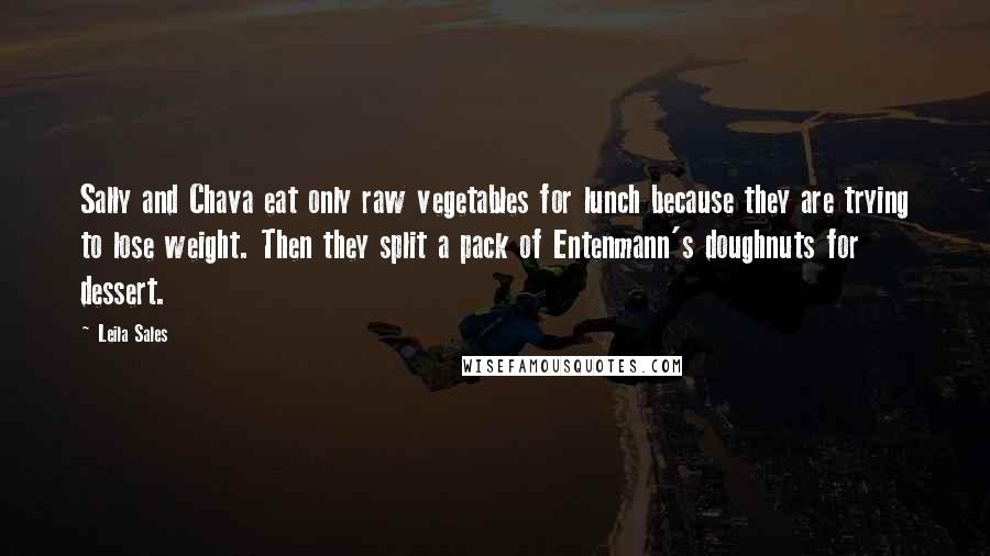Leila Sales Quotes: Sally and Chava eat only raw vegetables for lunch because they are trying to lose weight. Then they split a pack of Entenmann's doughnuts for dessert.