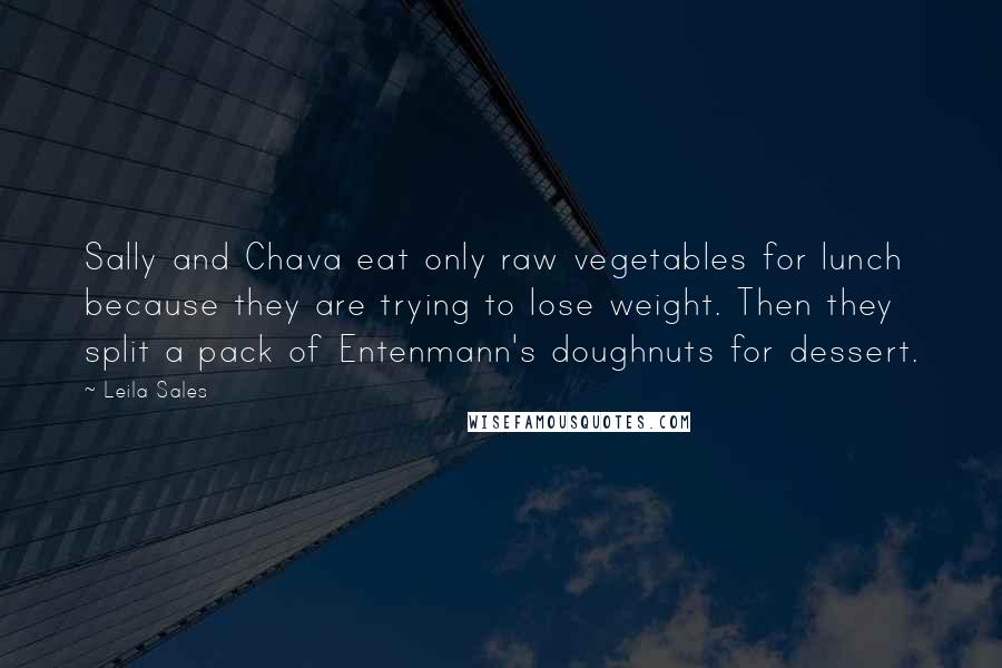 Leila Sales Quotes: Sally and Chava eat only raw vegetables for lunch because they are trying to lose weight. Then they split a pack of Entenmann's doughnuts for dessert.