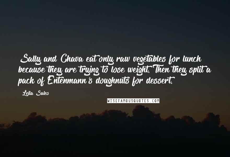 Leila Sales Quotes: Sally and Chava eat only raw vegetables for lunch because they are trying to lose weight. Then they split a pack of Entenmann's doughnuts for dessert.