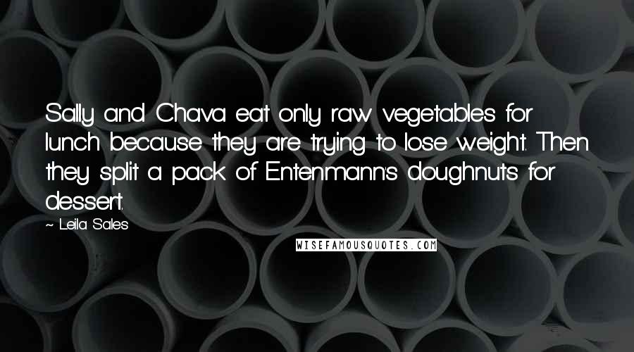 Leila Sales Quotes: Sally and Chava eat only raw vegetables for lunch because they are trying to lose weight. Then they split a pack of Entenmann's doughnuts for dessert.