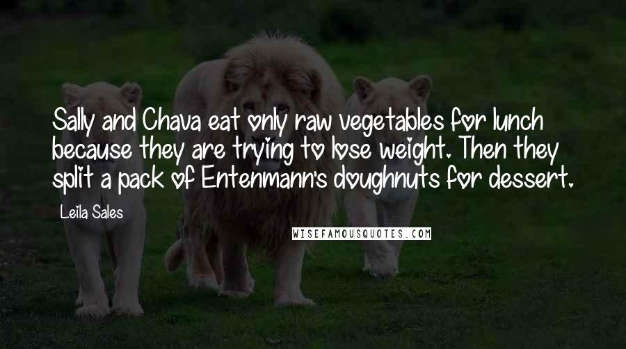 Leila Sales Quotes: Sally and Chava eat only raw vegetables for lunch because they are trying to lose weight. Then they split a pack of Entenmann's doughnuts for dessert.