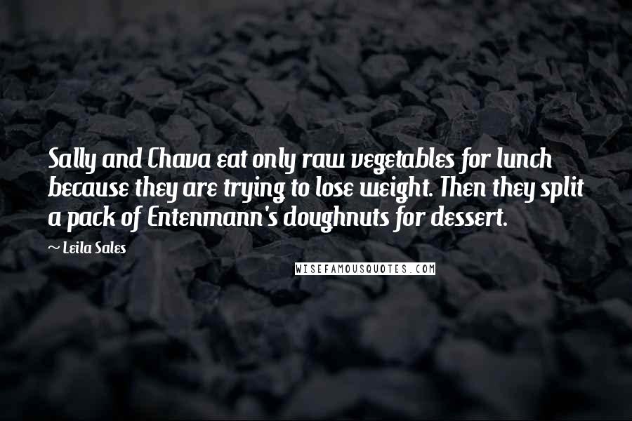 Leila Sales Quotes: Sally and Chava eat only raw vegetables for lunch because they are trying to lose weight. Then they split a pack of Entenmann's doughnuts for dessert.