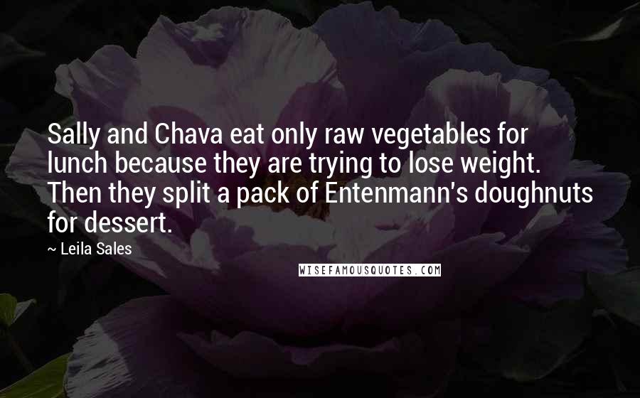 Leila Sales Quotes: Sally and Chava eat only raw vegetables for lunch because they are trying to lose weight. Then they split a pack of Entenmann's doughnuts for dessert.