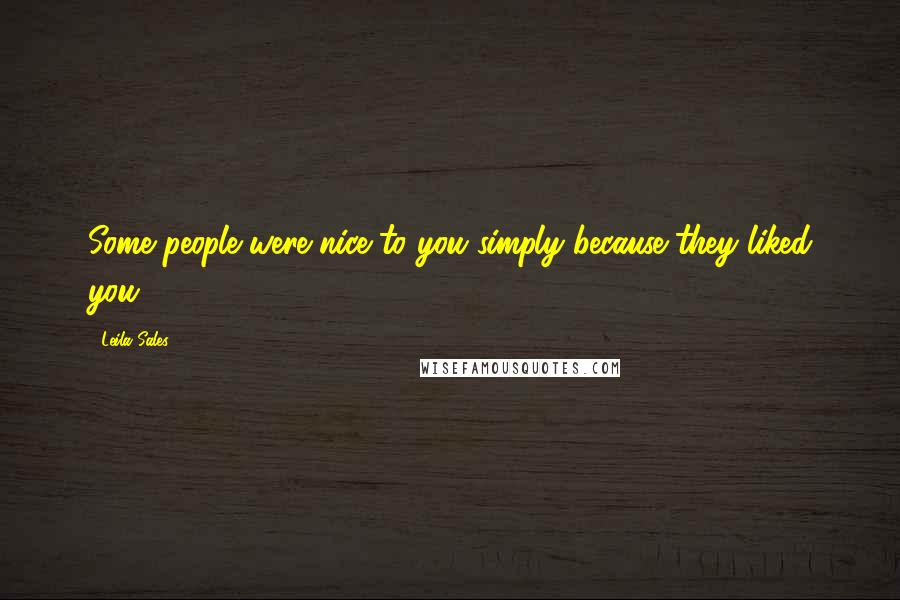 Leila Sales Quotes: Some people were nice to you simply because they liked you.