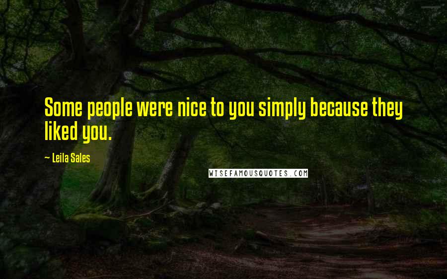 Leila Sales Quotes: Some people were nice to you simply because they liked you.